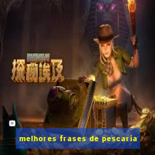 melhores frases de pescaria